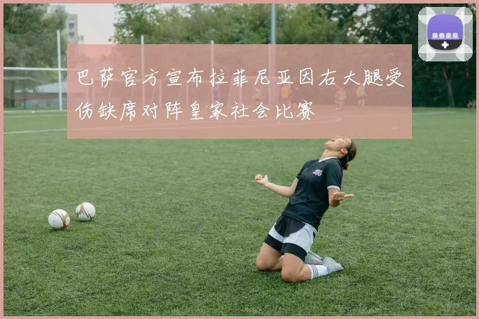 巴萨官方宣布拉菲尼亚因右大腿受伤缺席对阵皇家社会比赛