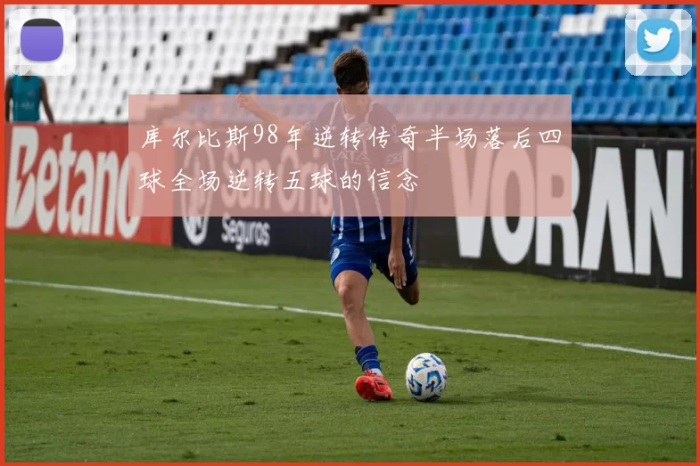 库尔比斯98年逆转传奇半场落后四球全场逆转五球的信念
