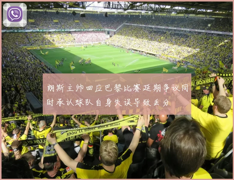 朗斯主帅回应巴黎比赛延期争议同时承认球队自身失误导致丢分