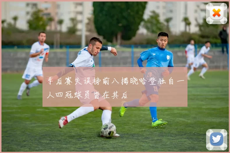 季后赛失误榜前八揭晓哈登独自一人四冠球员皆在其后